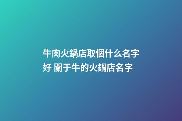 牛肉火鍋店取個什么名字好 關于牛的火鍋店名字-第1張-店鋪起名-玄機派
